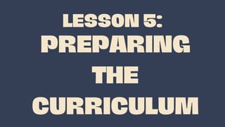 PREPARING
THE
CURRICULUM
LESSON 5:
 