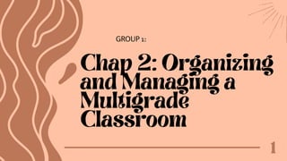 Chap 2: Organizing
and Managing a
Multigrade
Classroom
1
GROUP 1:
 