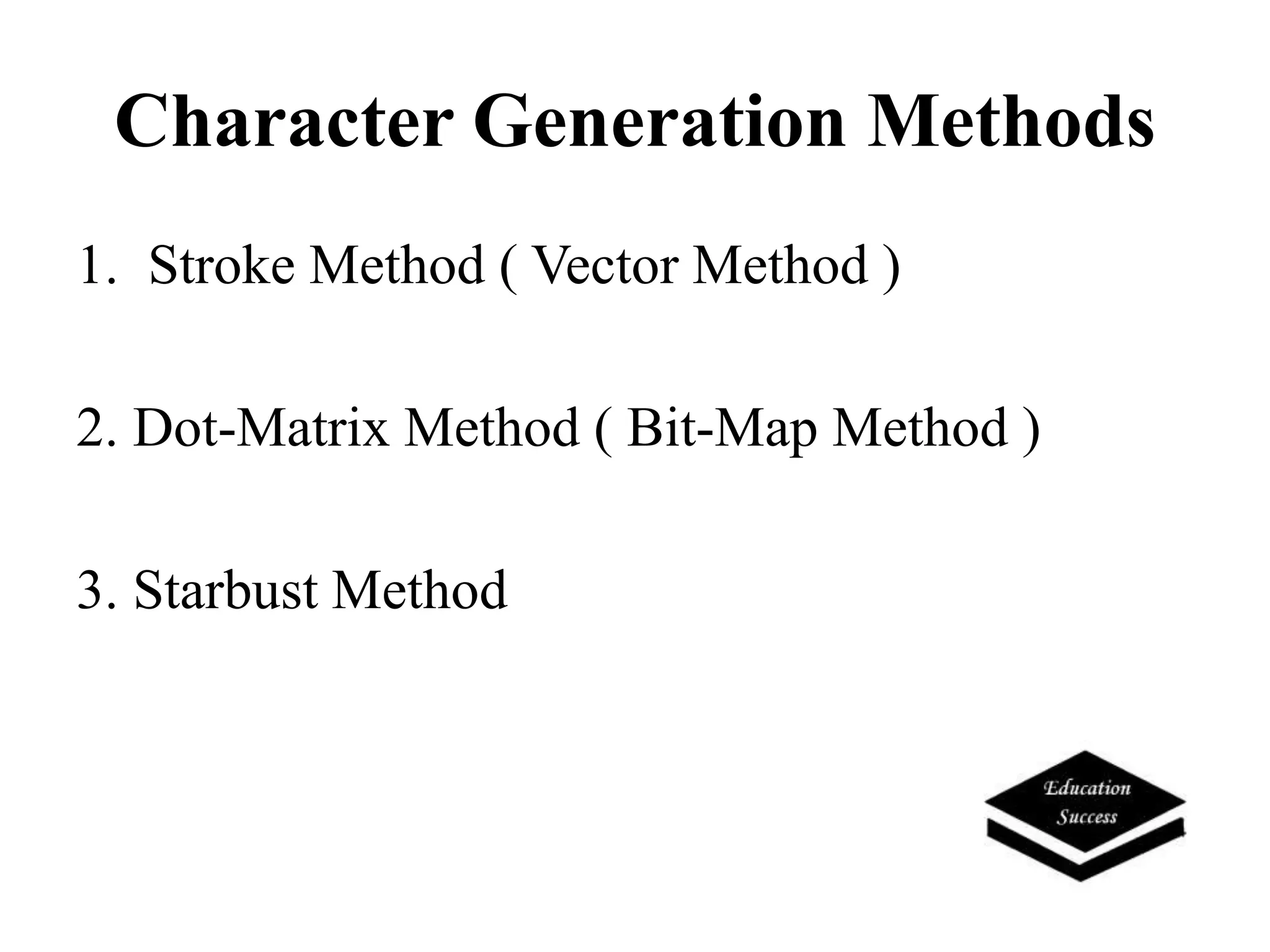Character Generation Methods
1. Stroke Method ( Vector Method )
2. Dot-Matrix Method ( Bit-Map Method )
3. Starbust Method
 