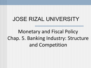 JOSE RIZAL UNIVERSITY
Monetary and Fiscal Policy
Chap. 5. Banking Industry: Structure
and Competition
 