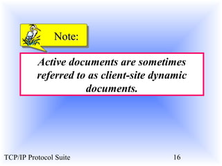 NNoottee:: 
Active documents are sometimes 
referred to as client-site dynamic 
documents. 
TCP/IP Protocol Suite 16 
 