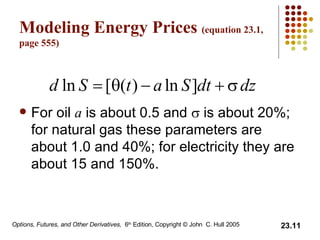 Modeling Energy Prices  (equation 23.1, page 555) For oil  a  is about 0.5 and    is about 20%; for natural gas these parameters are about 1.0 and 40%; for electricity they are about 15 and 150%. 
