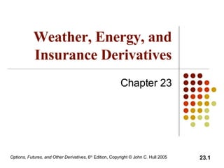 Weather, Energy, and Insurance Derivatives Chapter 23 