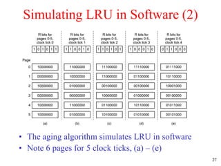 27
Simulating LRU in Software (2)
• The aging algorithm simulates LRU in software
• Note 6 pages for 5 clock ticks, (a) – (e)
 