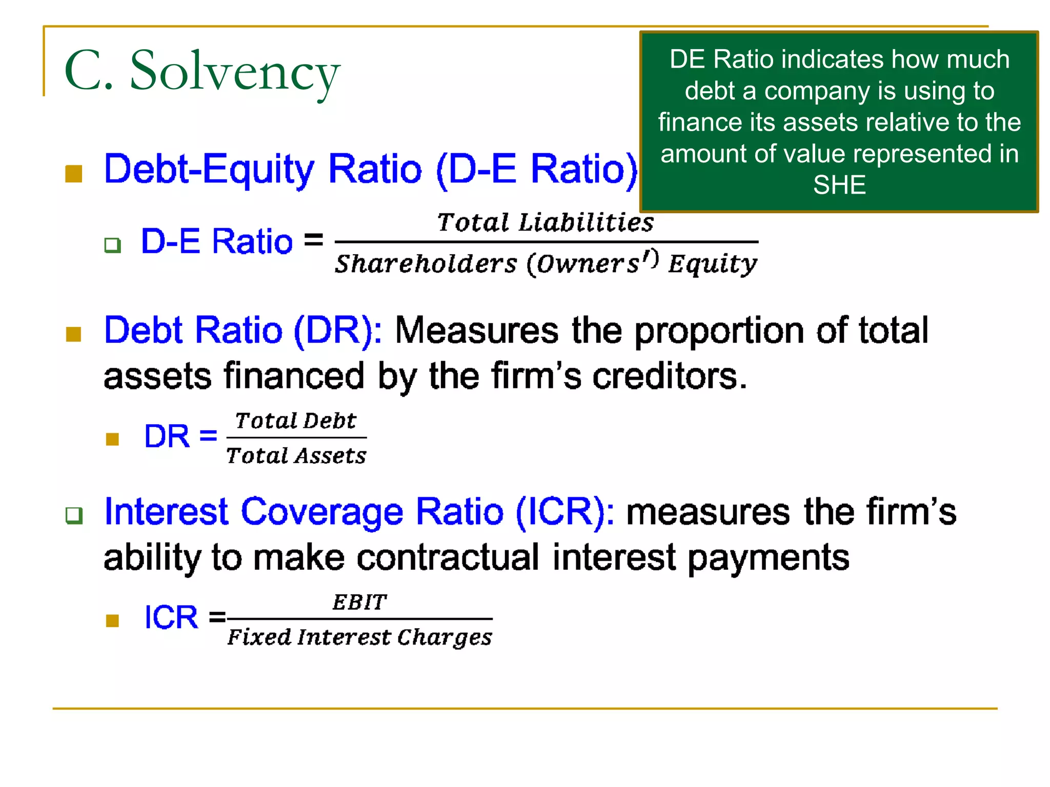C. Solvency

DE Ratio indicates how much
debt a company is using to
finance its assets relative to the
amount of value represented in
SHE
 