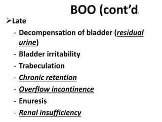 BOO (cont’d)
Late
- Decompensation of bladder (residual
urine)
- Bladder irritability
- Trabeculation
- Chronic retention
- Overflow incontinence
- Enuresis
- Renal insufficiency
 