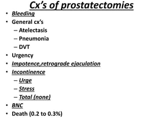 Cx’s of prostatectomies
• Bleeding
• General cx’s
– Atelectasis
– Pneumonia
– DVT
• Urgency
• Impotence,retrograde ejaculation
• Incontinence
– Urge
– Stress
– Total (none)
• BNC
• Death (0.2 to 0.3%)
 