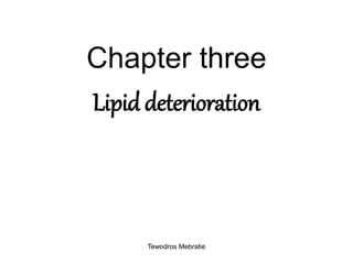 Chapter three
Lipid deterioration
Tewodros Mebratie
 
