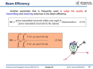 Antennas and Propagation Course (5801437-3) Chapter 03 By Dr. Hamza KAOUACH 103
Beam Efficiency
Another parameter that is frequently used to judge the quality of
transmitting and receiving antennas is the beam efficiency.
 