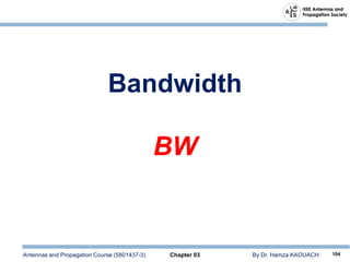 Antennas and Propagation Course (5801437-3) Chapter 03 By Dr. Hamza KAOUACH 104
Bandwidth
BW
 