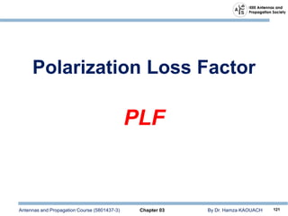 Antennas and Propagation Course (5801437-3) Chapter 03 By Dr. Hamza KAOUACH 121
Polarization Loss Factor
PLF
 
