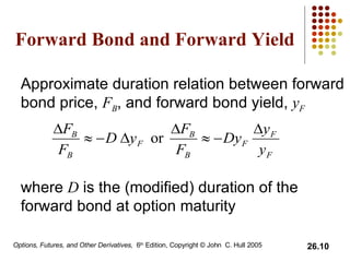 Forward Bond and Forward Yield Approximate duration relation between forward bond price,  F B , and forward bond yield,  y F where  D  is the (modified) duration of the forward bond at option maturity 