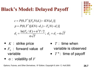 Black’s Model: Delayed Payoff K   :  strike price F 0   :  forward value  of variable    :  volatility of  F T   :  time when  variable is observed T  *   :  time of payoff 