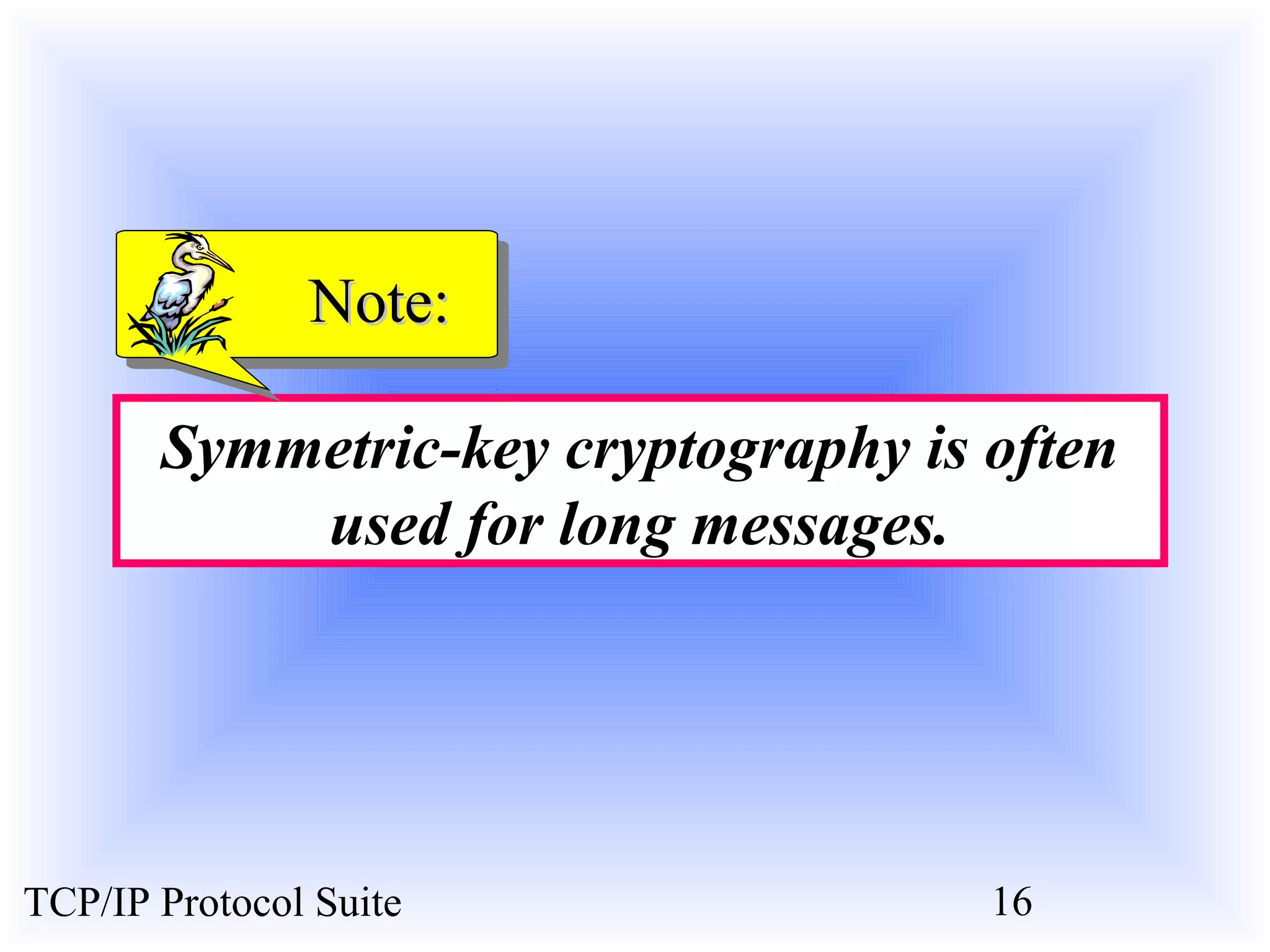 NNoottee:: 
Symmetric-key cryptography is often 
used for long messages. 
TCP/IP Protocol Suite 16 
 