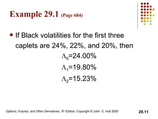 Example 29.1  (Page 684) If Black volatilities for the first three caplets are 24%, 22%, and 20%, then  0 =24.00%  1 =19.80%  2 =15.23% 