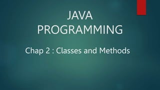 JAVA
PROGRAMMING
Chap 2 : Classes and Methods
 
