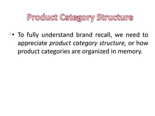 .
. • To fully understand brand recall, we need to
    appreciate product category structure, or how
    product categories are organized in memory.
 