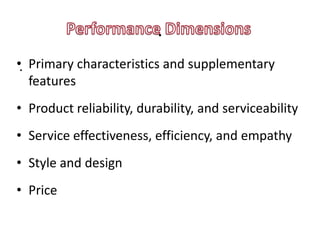 .
•. Primary characteristics and supplementary
   features
• Product reliability, durability, and serviceability
• Service effectiveness, efficiency, and empathy
• Style and design
• Price
 