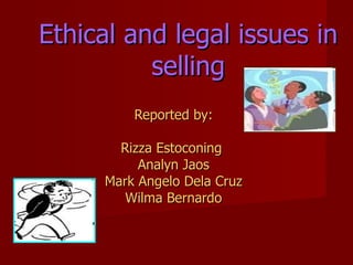 Ethical and legal issues in
          selling
         Reported by:

       Rizza Estoconing
          Analyn Jaos
     Mark Angelo Dela Cruz
        Wilma Bernardo
 