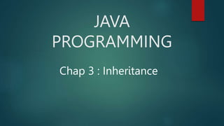 JAVA
PROGRAMMING
Chap 3 : Inheritance
 