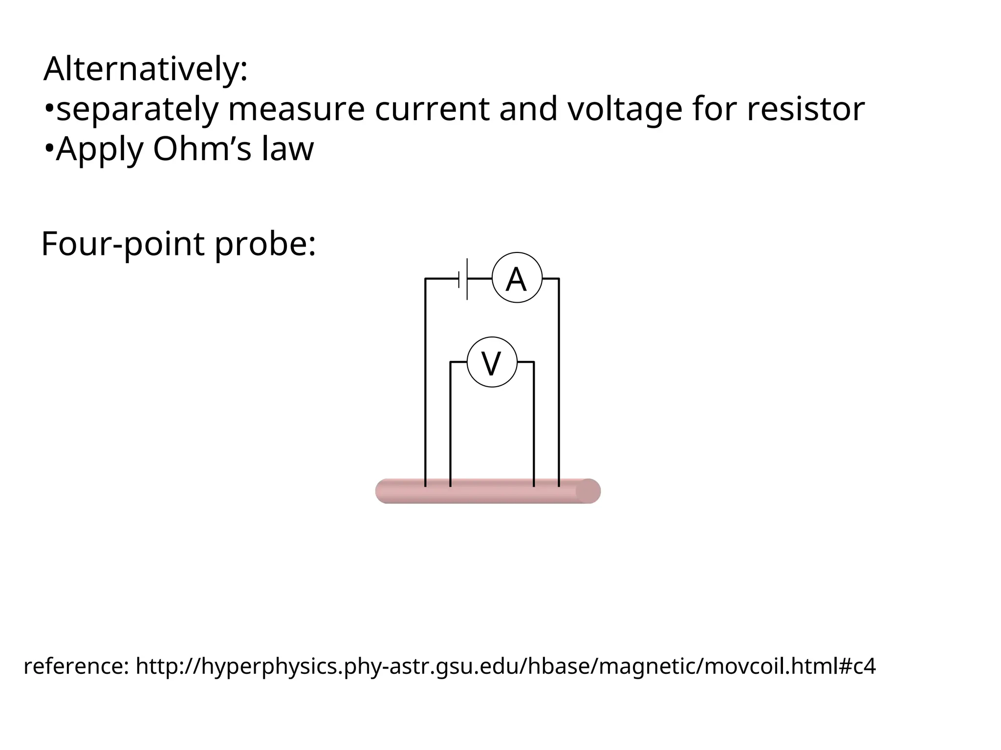 Alternatively:
•separately measure current and voltage for resistor
•Apply Ohm’s law
Four-point probe:
V
A
reference: http://hyperphysics.phy-astr.gsu.edu/hbase/magnetic/movcoil.html#c4
 