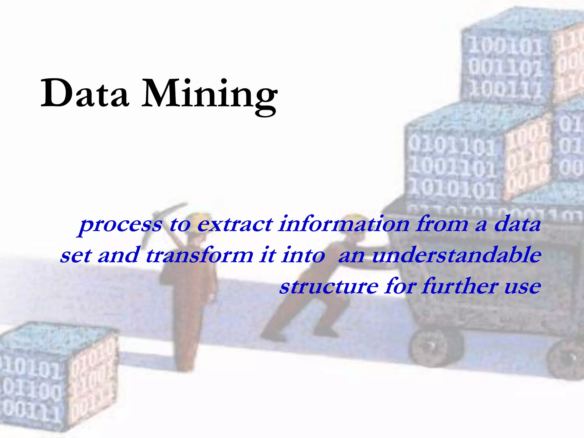 Data Mining
process to extract information from a data
set and transform it into an understandable
structure for further use
 
