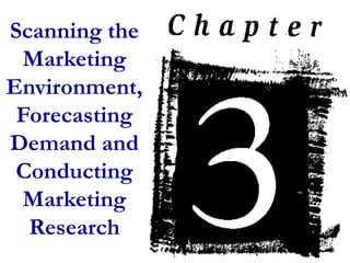 Scanning the
Marketing
Environment,
Forecasting
Demand and
Conducting
Marketing
Research
 