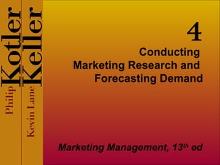 4

Conducting
Marketing Research and
Forecasting Demand

Marketing Management, 13th ed

 