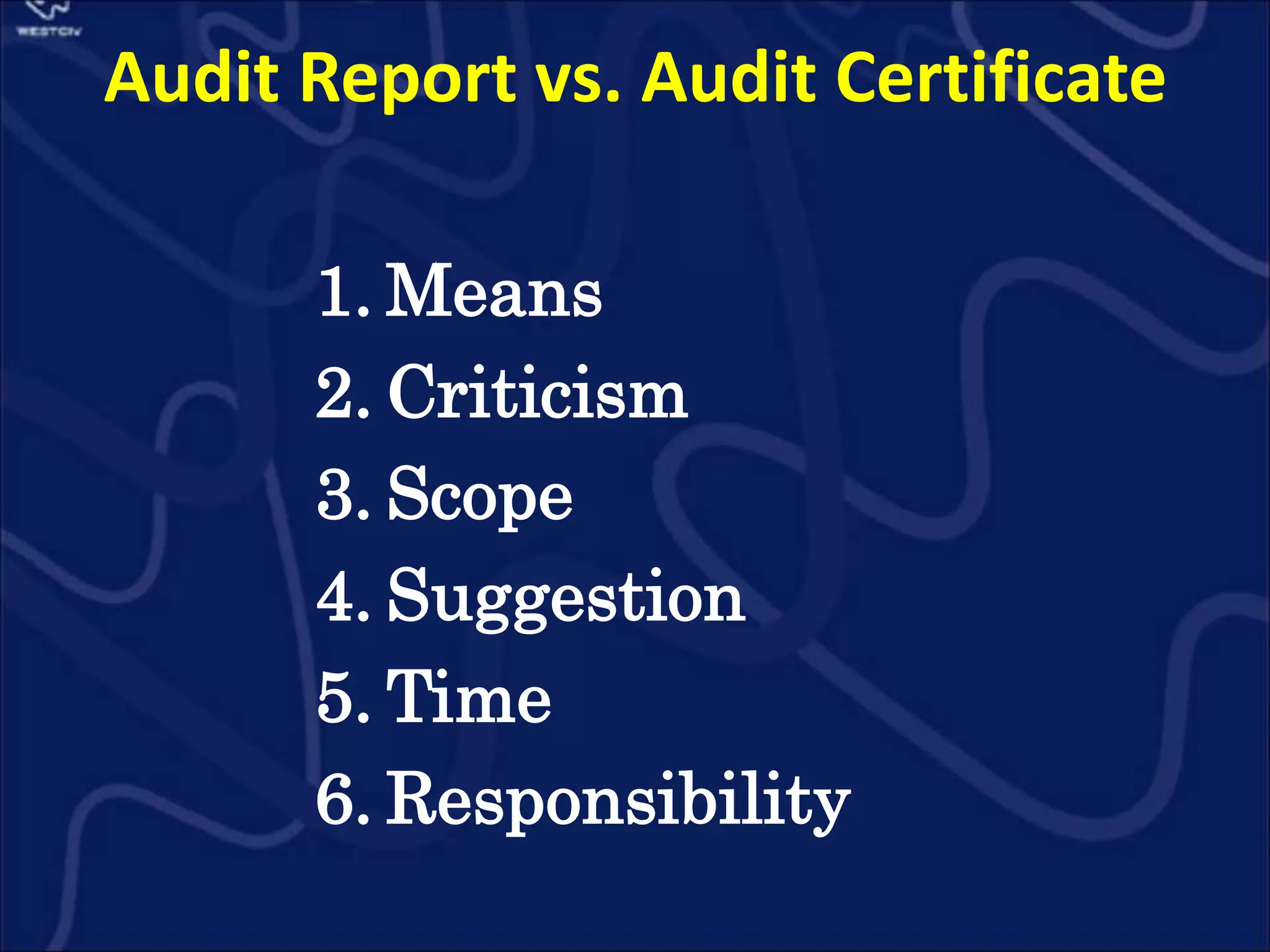 Audit Report vs. Audit Certificate
1. Means
2. Criticism
3. Scope
4. Suggestion
5. Time
6. Responsibility
 