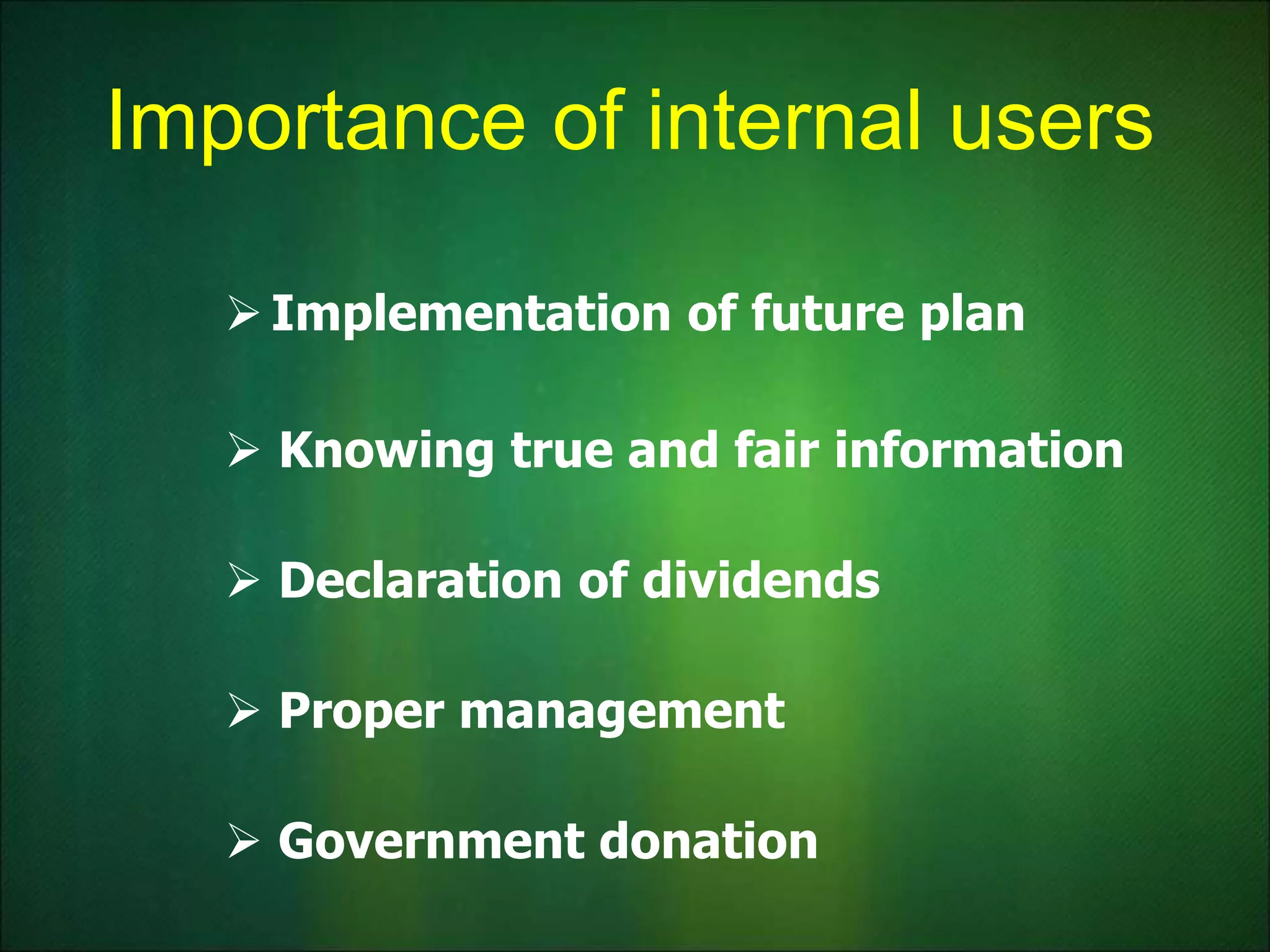 Importance of internal users
 Implementation of future plan
 Knowing true and fair information
 Declaration of dividends
 Proper management
 Government donation
 