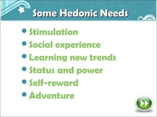 Some Hedonic Needs
Stimulation
Social experience
Learning new trends
Status and power
Self-reward
Adventure
 