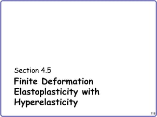 118
Finite Deformation
Elastoplasticity with
Hyperelasticity
Section 4.5
 