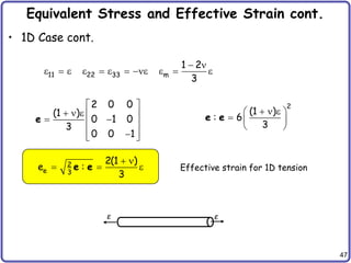 47
Equivalent Stress and Effective Strain cont.
• 1D Case cont.
2 0 0
(1 )
0 1 0
3
0 0 1
 
  e  
 
 
 

 
e
2
(1 )
: 6
3
  e
 
  
 
e e
2
e 3
2(1 )
e :
3
 
  e
e e Effective strain for 1D tension
11 22 33 m
1 2
3
 
e  e e  e  e e  e
ε ε
 