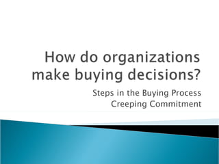 Steps in the Buying Process
    Creeping Commitment
 