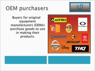 Buyers for original
      equipment
manufacturers (OEMs)
purchase goods to use
   in making their
       products.
 