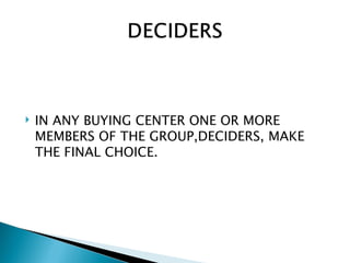    IN ANY BUYING CENTER ONE OR MORE
    MEMBERS OF THE GROUP,DECIDERS, MAKE
    THE FINAL CHOICE.
 