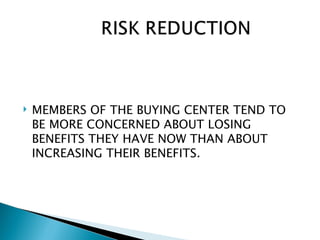   MEMBERS OF THE BUYING CENTER TEND TO
    BE MORE CONCERNED ABOUT LOSING
    BENEFITS THEY HAVE NOW THAN ABOUT
    INCREASING THEIR BENEFITS.
 