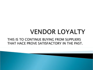 THIS IS TO CONTINUE BUYING FROM SUPPLIERS
THAT HACE PROVE SATISFACTORY IN THE PAST.
 