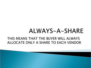 THIS MEANS THAT THE BUYER WILL ALWAYS
ALLOCATE ONLY A SHARE TO EACH VENDOR
 
