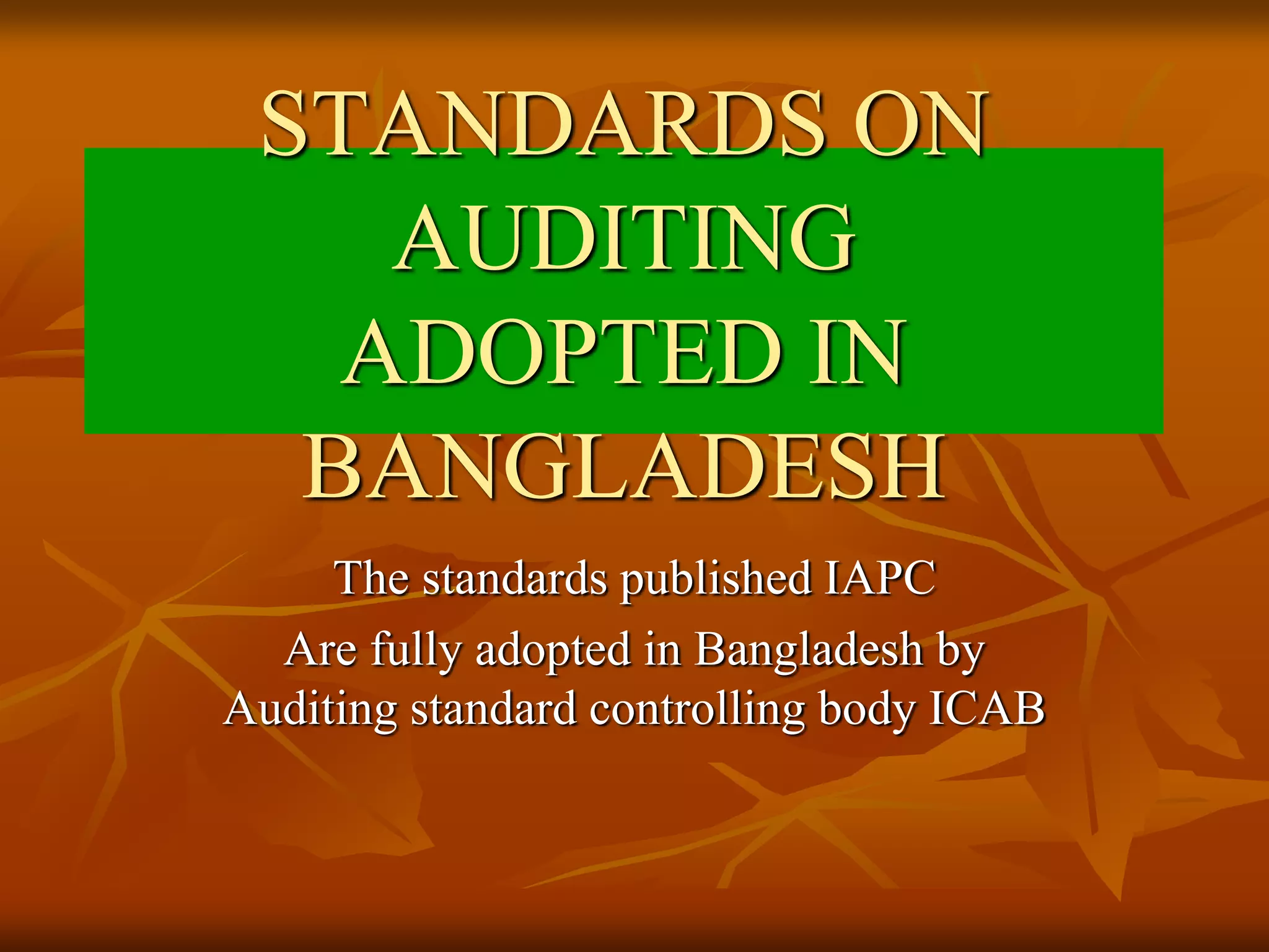 STANDARDS ON
AUDITING
ADOPTED IN
BANGLADESH
The standards published IAPC
Are fully adopted in Bangladesh by
Auditing standard controlling body ICAB
 