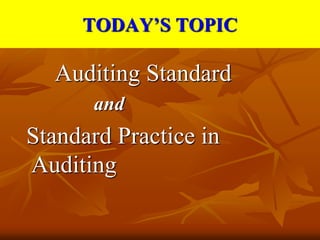 TODAY’S TOPIC
Auditing Standard
and
Standard Practice in
Auditing
 