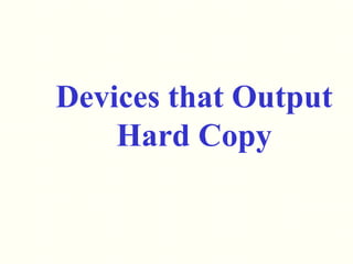 Devices that Output
Hard Copy
 