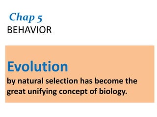 Chap 5 BEHAVIOR Evolution by natural selection has become the great unifying concept of biology.  