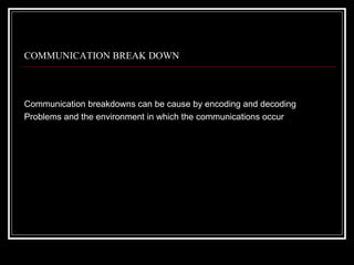 COMMUNICATION BREAK DOWN



Communication breakdowns can be cause by encoding and decoding
Problems and the environment in which the communications occur
 