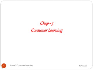 10/6/2023
Chap-5 Consumer Learning
1
Chap - 5
ConsumerLearning
 