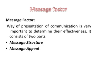Message Factor:
 Way of presentation of communication is very
  important to determine their effectiveness. It
  consists of two parts
• Message Structure
• Message Appeal
 