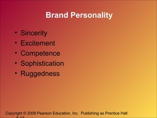 Brand Personality
•
•
•
•
•

Sincerity
Excitement
Competence
Sophistication
Ruggedness

Copyright © 2009 Pearson Education, Inc. Publishing as Prentice Hall

 