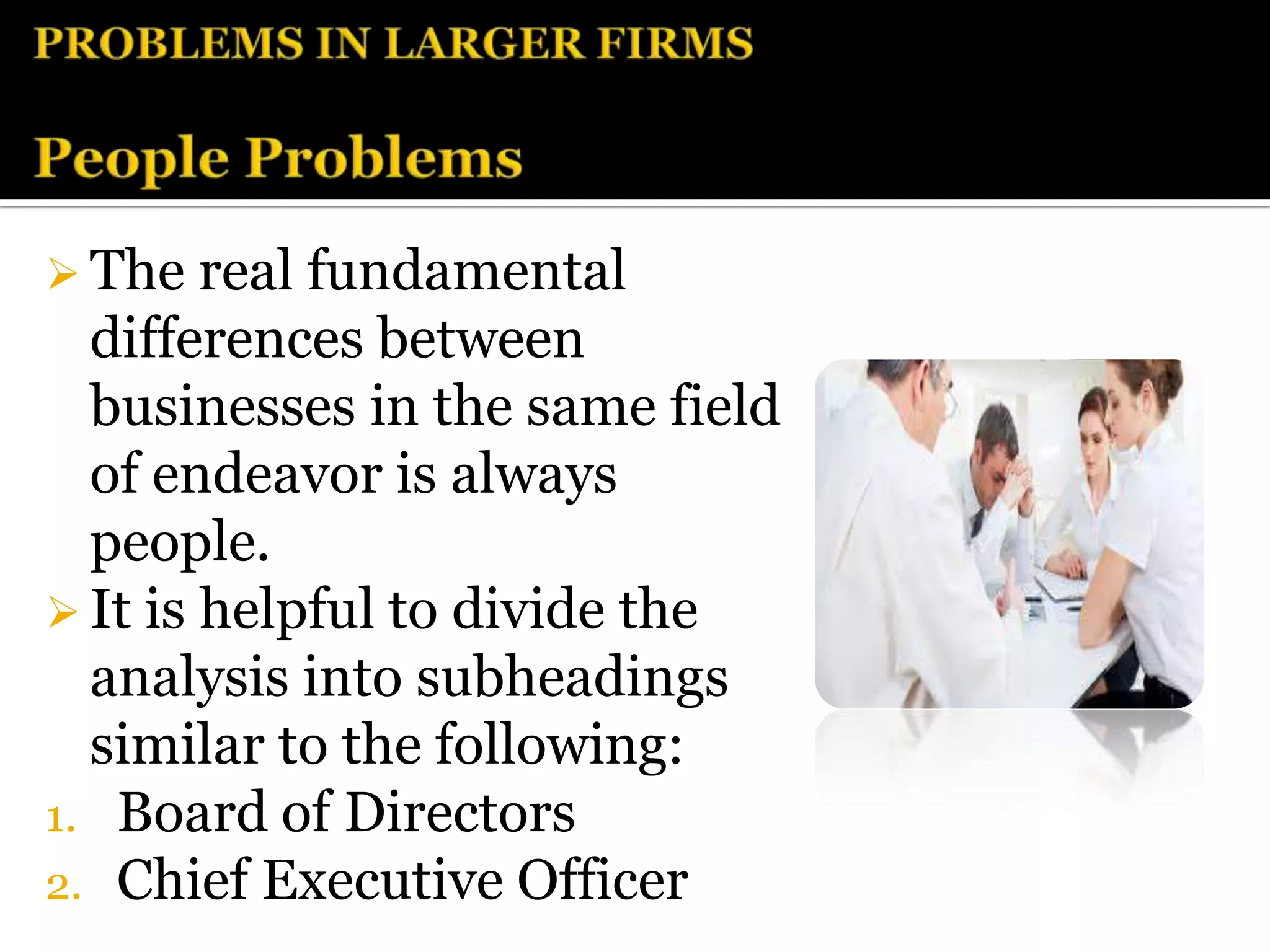  The real  fundamental
  differences between
  businesses in the same field
  of endeavor is always
  people.
 It is helpful to divide the
  analysis into subheadings
  similar to the following:
1. Board of Directors
2. Chief Executive Officer
 