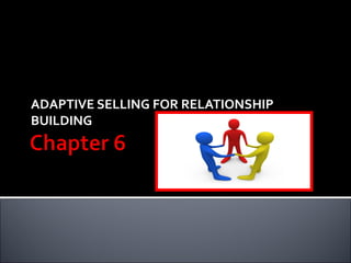 ADAPTIVE SELLING FOR RELATIONSHIP
BUILDING
 