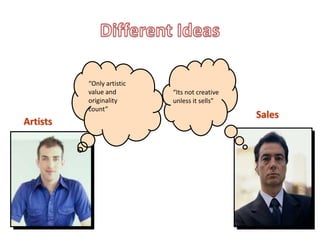 “Only artistic
          value and        “Its not creative
          originality      unless it sells”
          count”
                                               Sales
Artists
 